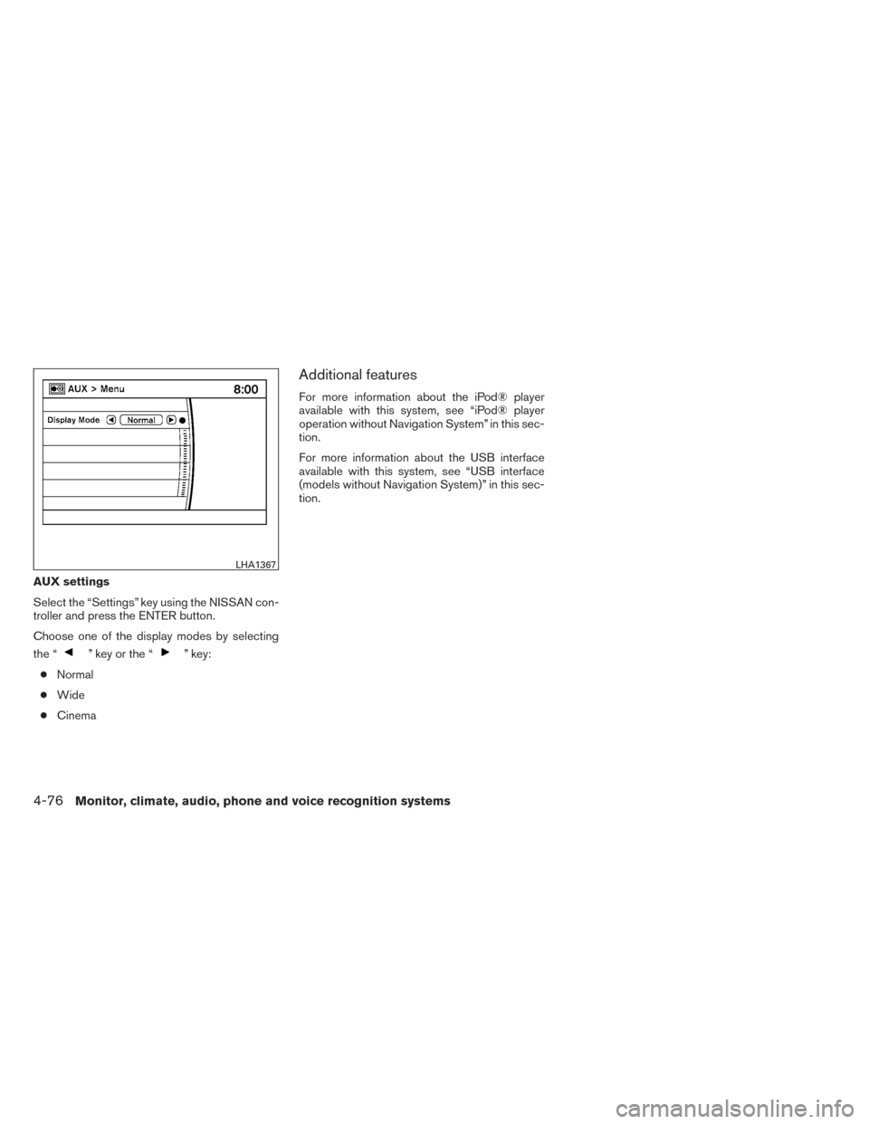 NISSAN PATHFINDER HYBRID 2014 R52 / 4.G Owners Manual AUX settings
Select the “Settings” key using the NISSAN con-
troller and press the ENTER button.
Choose one of the display modes by selecting
the “
” key or the “” key:
● Normal
● Wide