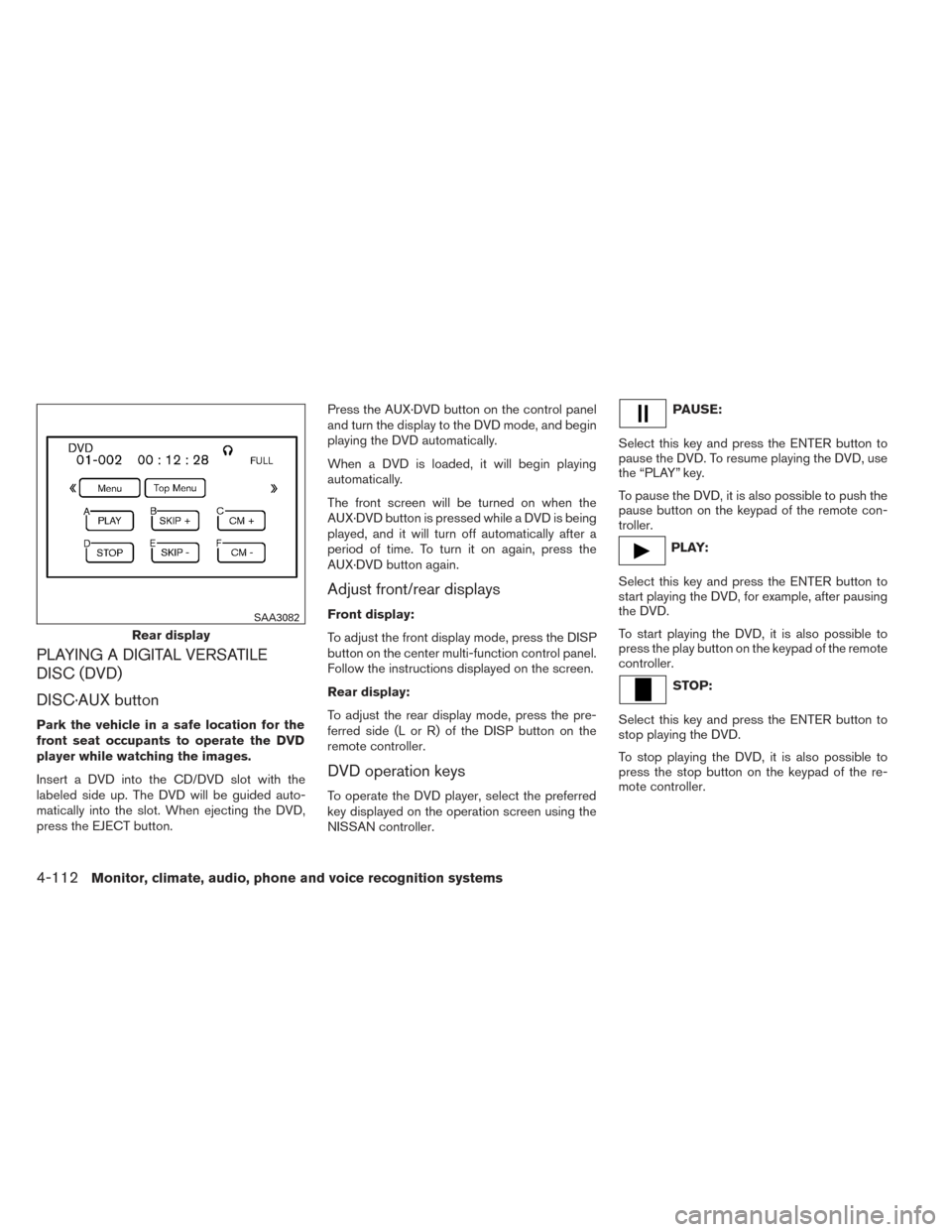 NISSAN PATHFINDER HYBRID 2014 R52 / 4.G User Guide PLAYING A DIGITAL VERSATILE
DISC (DVD)
DISC·AUX button
Park the vehicle in a safe location for the
front seat occupants to operate the DVD
player while watching the images.
Insert a DVD into the CD/D