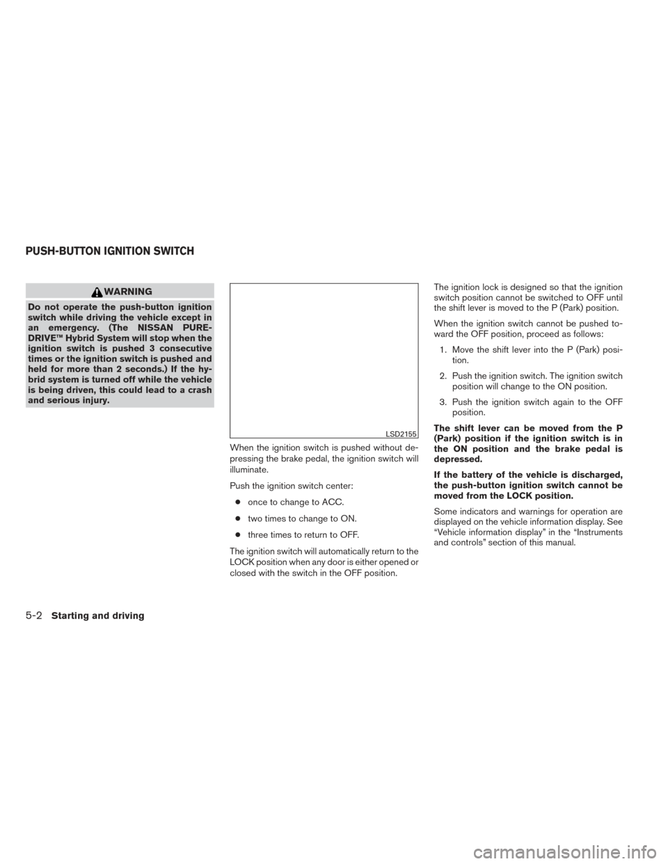 NISSAN PATHFINDER HYBRID 2014 R52 / 4.G Service Manual WARNING
Do not operate the push-button ignition
switch while driving the vehicle except in
an emergency. (The NISSAN PURE-
DRIVE™ Hybrid System will stop when the
ignition switch is pushed 3 consecu NISSAN PATHFINDER HYBRID 2014 R52 / 4.G Service Manual WARNING
Do not operate the push-button ignition
switch while driving the vehicle except in
an emergency. (The NISSAN PURE-
DRIVE™ Hybrid System will stop when the
ignition switch is pushed 3 consecu