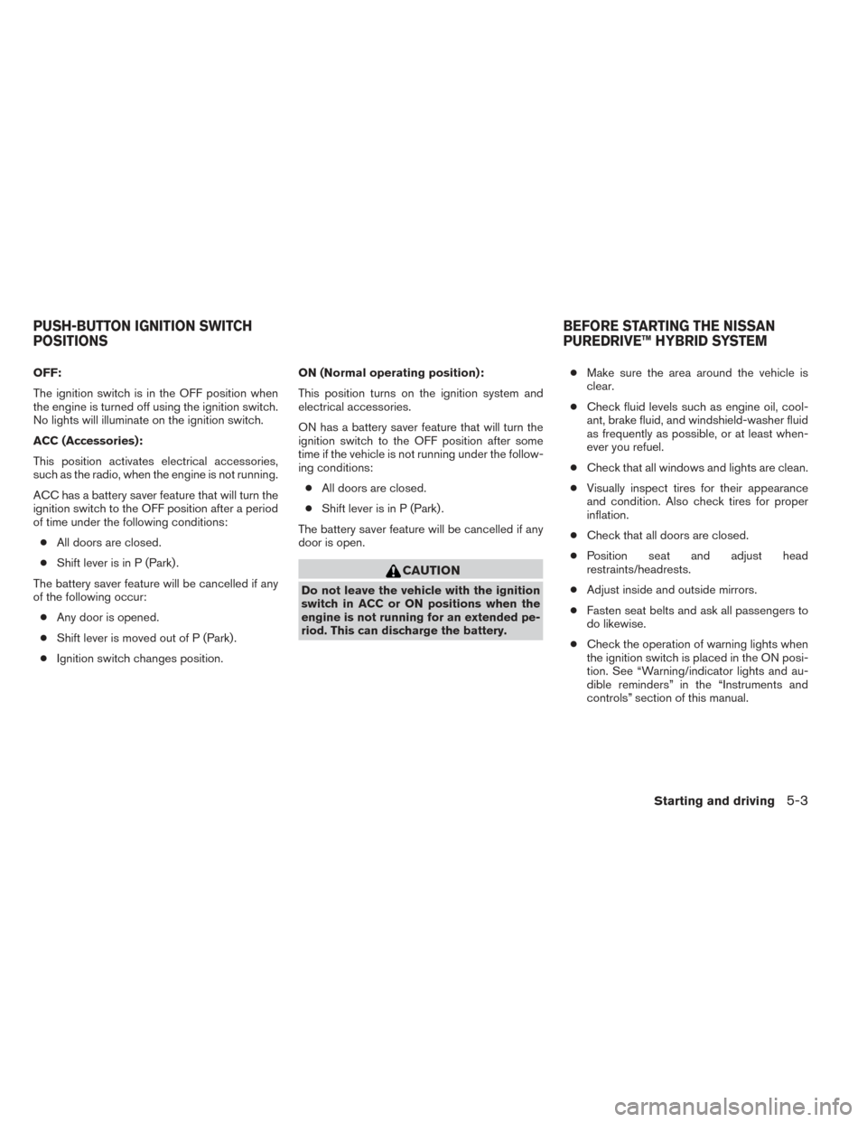 NISSAN PATHFINDER HYBRID 2014 R52 / 4.G Owners Manual OFF:
The ignition switch is in the OFF position when
the engine is turned off using the ignition switch.
No lights will illuminate on the ignition switch.
ACC (Accessories):
This position activates el