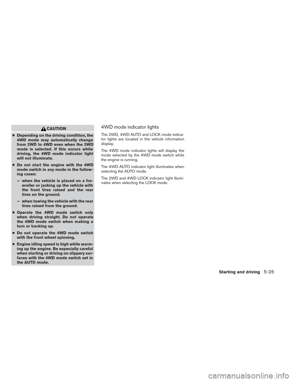 NISSAN PATHFINDER HYBRID 2014 R52 / 4.G Owners Manual CAUTION
●Depending on the driving condition, the
4WD mode may automatically change
from 2WD to 4WD even when the 2WD
mode is selected. If this occurs while
driving, the 4WD mode indicator light
will NISSAN PATHFINDER HYBRID 2014 R52 / 4.G Owners Manual CAUTION
●Depending on the driving condition, the
4WD mode may automatically change
from 2WD to 4WD even when the 2WD
mode is selected. If this occurs while
driving, the 4WD mode indicator light
will