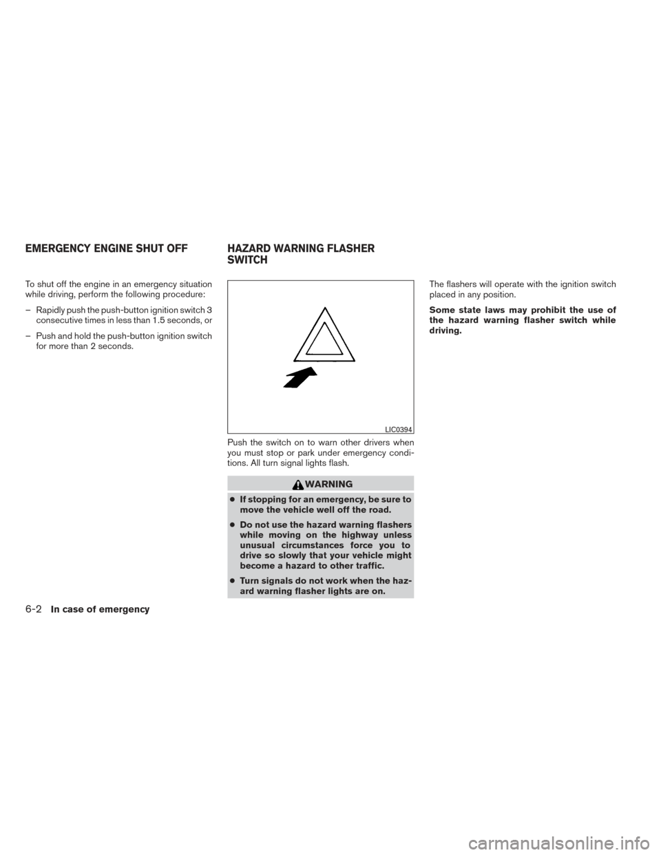 NISSAN PATHFINDER HYBRID 2014 R52 / 4.G Owners Guide To shut off the engine in an emergency situation
while driving, perform the following procedure:
– Rapidly push the push-button ignition switch 3consecutive times in less than 1.5 seconds, or
– Pu