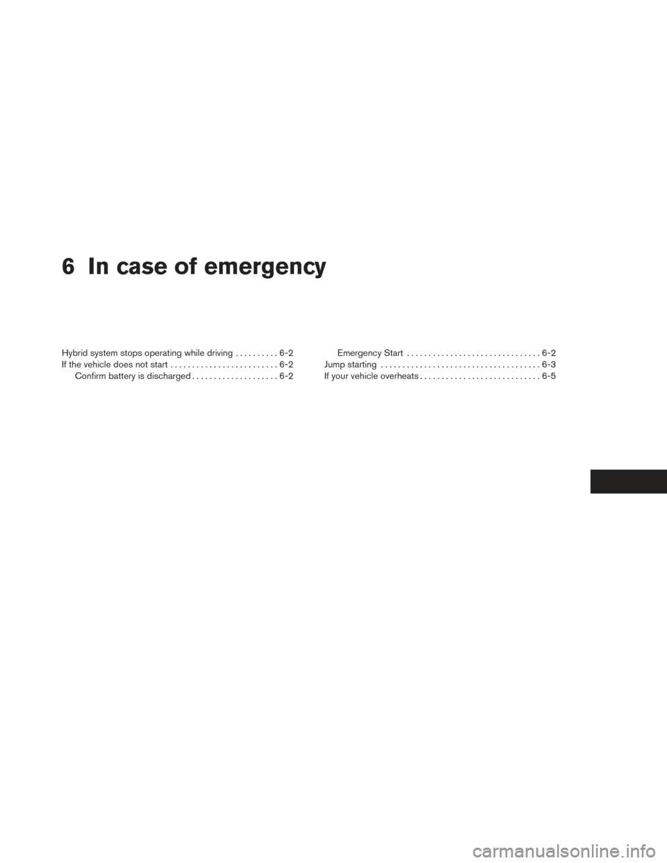 NISSAN PATHFINDER HYBRID 2014 R52 / 4.G Service Manual 6 In case of emergency
Hybrid system stops operating while driving..........6-2
If the vehicle does not start .........................6-2
Confirm battery is discharged ....................6-2 Emergen