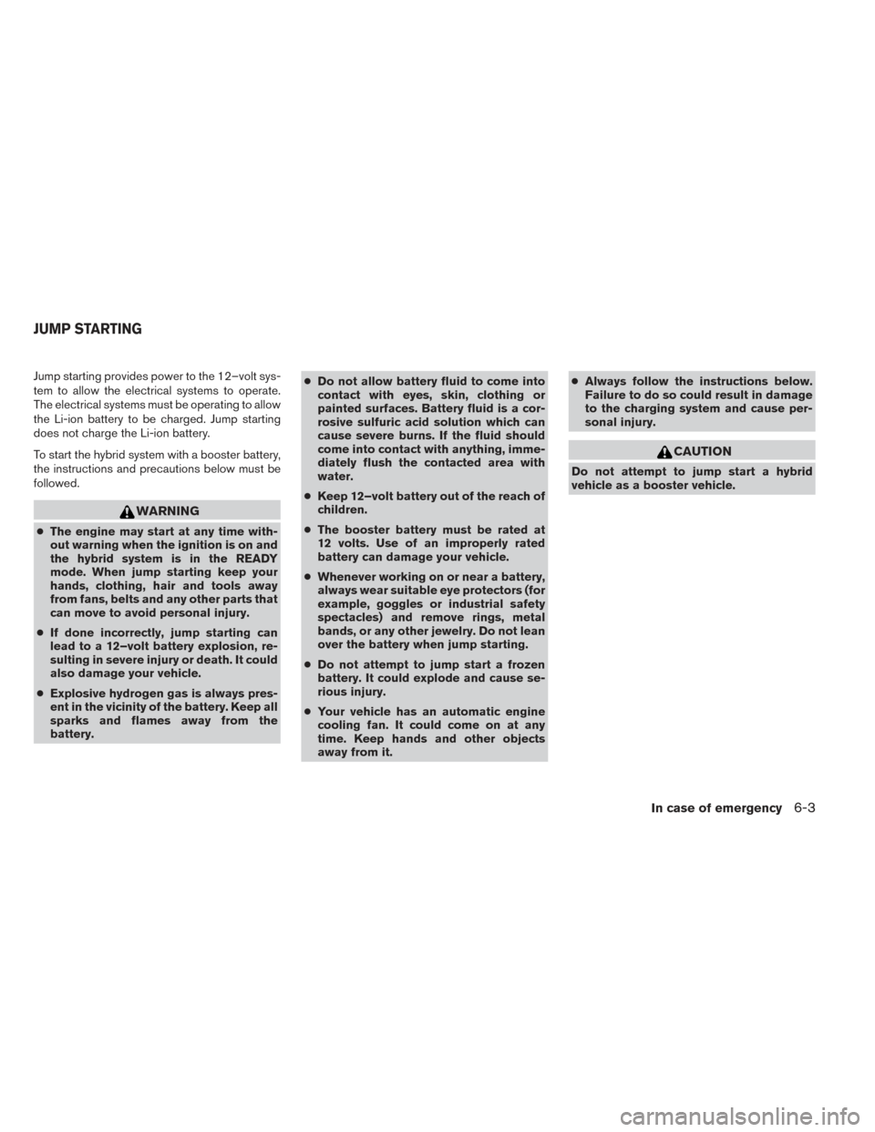 NISSAN PATHFINDER HYBRID 2014 R52 / 4.G Service Manual Jump starting provides power to the 12–volt sys-
tem to allow the electrical systems to operate.
The electrical systems must be operating to allow
the Li-ion battery to be charged. Jump starting
doe NISSAN PATHFINDER HYBRID 2014 R52 / 4.G Service Manual Jump starting provides power to the 12–volt sys-
tem to allow the electrical systems to operate.
The electrical systems must be operating to allow
the Li-ion battery to be charged. Jump starting
doe