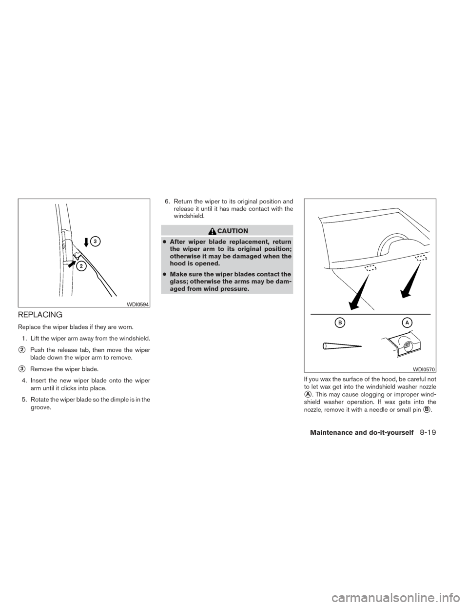 NISSAN PATHFINDER HYBRID 2014 R52 / 4.G Owners Manual REPLACING
Replace the wiper blades if they are worn.1. Lift the wiper arm away from the windshield.
2Push the release tab, then move the wiper
blade down the wiper arm to remove.
3Remove the wiper b