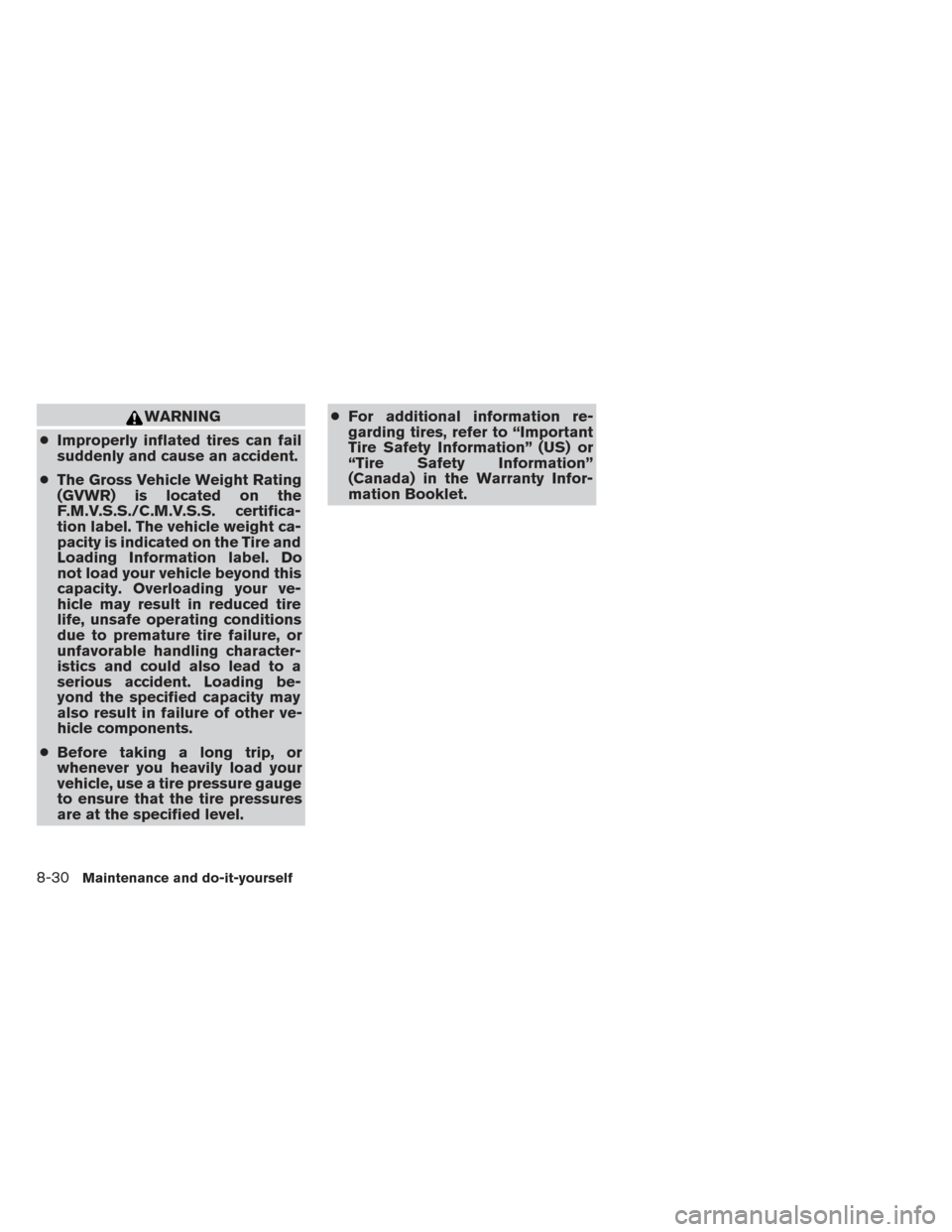NISSAN PATHFINDER HYBRID 2014 R52 / 4.G Owners Manual WARNING
● Improperly inflated tires can fail
suddenly and cause an accident.
● The Gross Vehicle Weight Rating
(GVWR) is located on the
F.M.V.S.S./C.M.V.S.S. certifica-
tion label. The vehicle wei