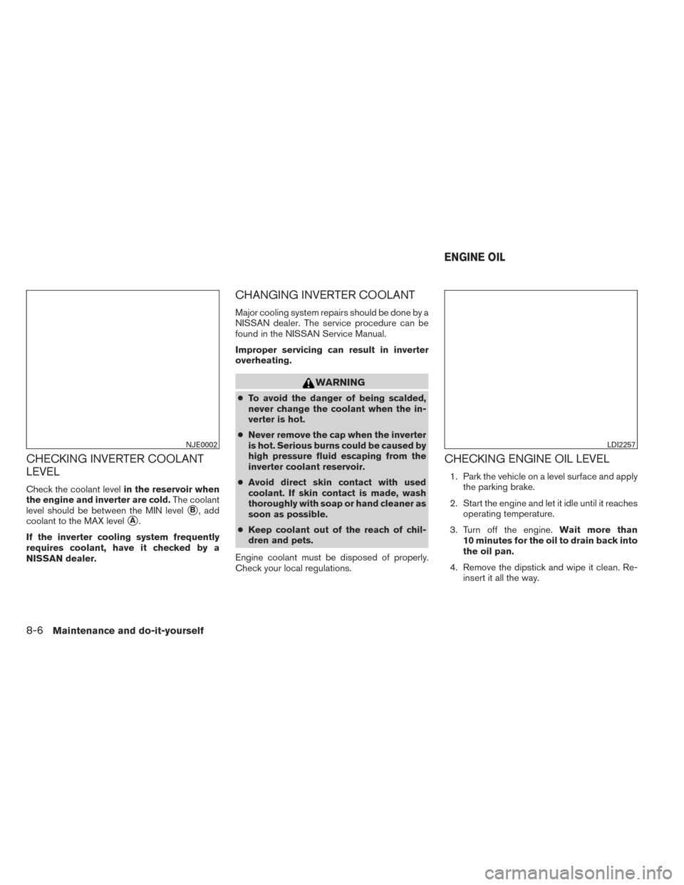 NISSAN PATHFINDER HYBRID 2014 R52 / 4.G Repair Manual CHECKING INVERTER COOLANT
LEVEL
Check the coolant levelin the reservoir when
the engine and inverter are cold. The coolant
level should be between the MIN level
B, add
coolant to the MAX level
A.
If