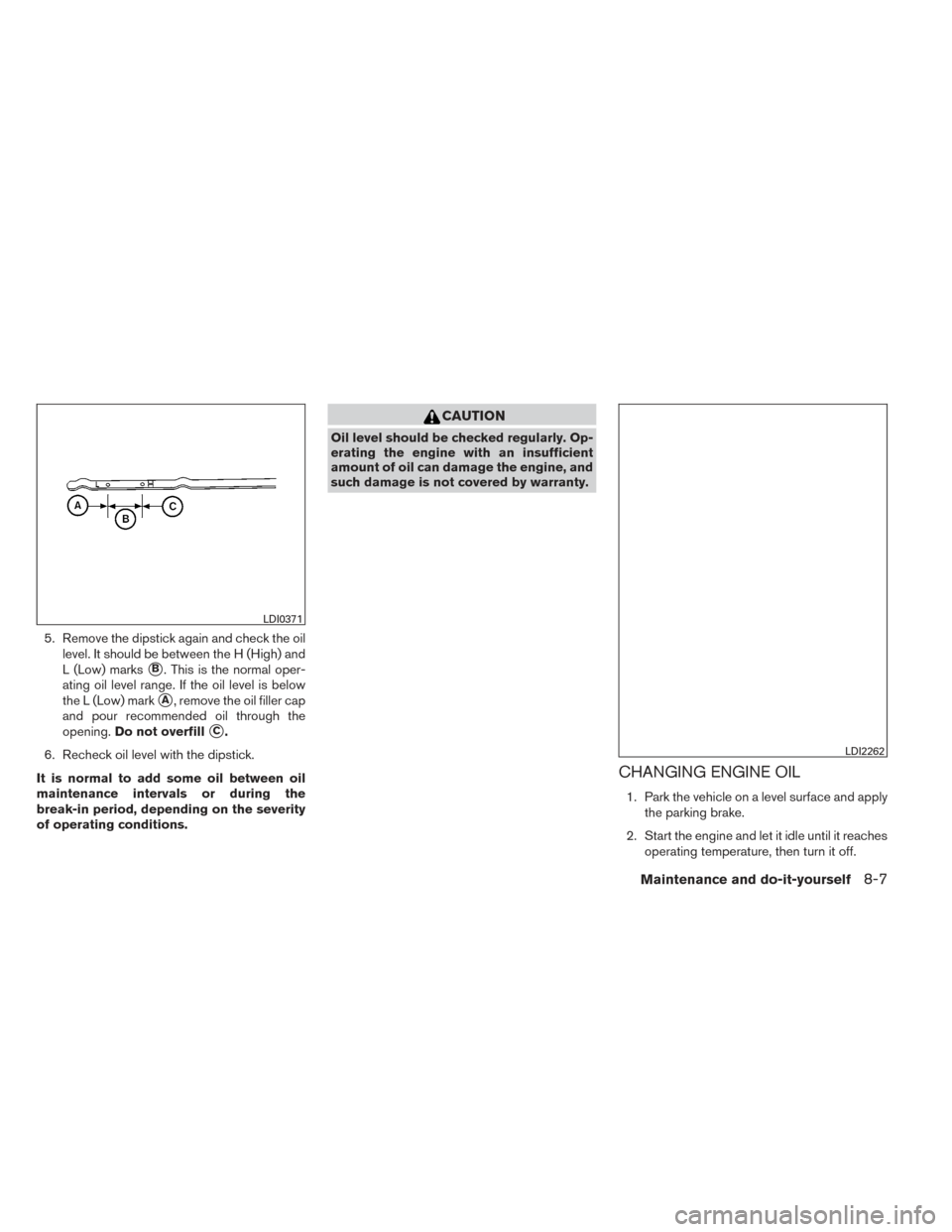 NISSAN PATHFINDER HYBRID 2014 R52 / 4.G Repair Manual 5. Remove the dipstick again and check the oillevel. It should be between the H (High) and
L (Low) marks
B. This is the normal oper-
ating oil level range. If the oil level is below
the L (Low) mark
