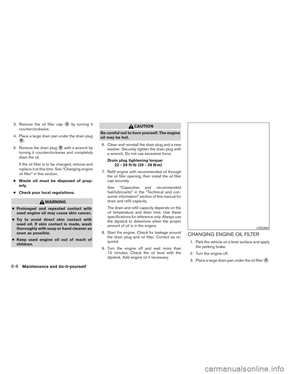 NISSAN PATHFINDER HYBRID 2014 R52 / 4.G Owners Manual 3. Remove the oil filler capAby turning it
counterclockwise.
4. Place a large drain pan under the drain plug
B.
5. Remove the drain plug
Bwith a wrench by
turning it counterclockwise and completely