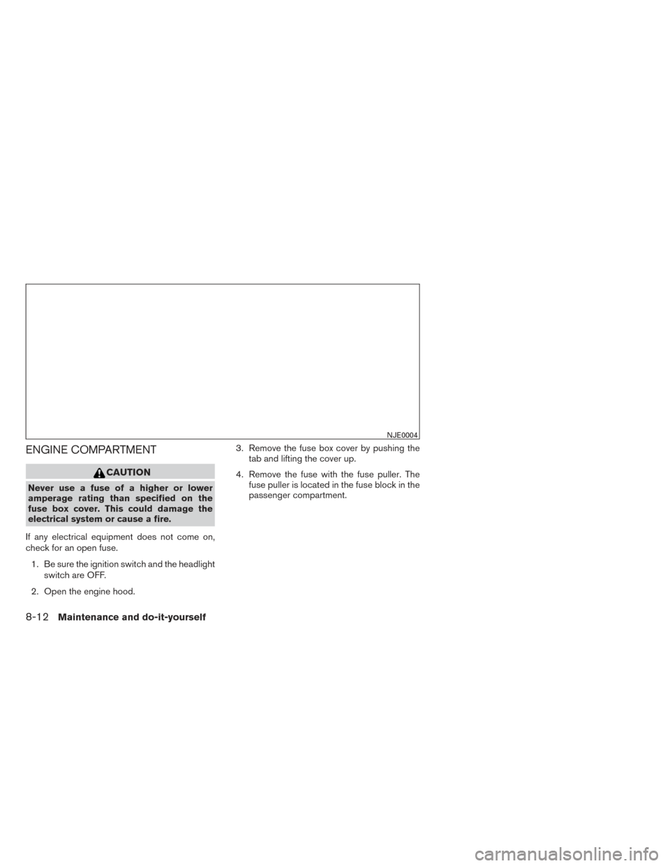 NISSAN PATHFINDER HYBRID 2014 R52 / 4.G User Guide ENGINE COMPARTMENT
CAUTION
Never use a fuse of a higher or lower
amperage rating than specified on the
fuse box cover. This could damage the
electrical system or cause a fire.
If any electrical equipm