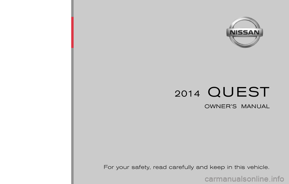 NISSAN QUEST 2014 RE52 / 4.G Owners Manual ®
2014  QUEST
OWNER’S  MANUAL
For your safety, read carefully and keep in this vehicle.
2014 NISSAN QUEST E52-D
E52-D
Printing : July 2014 (13)
Publication  No.: OM0E 0L32U2  
Printed  in  U.S.A. T