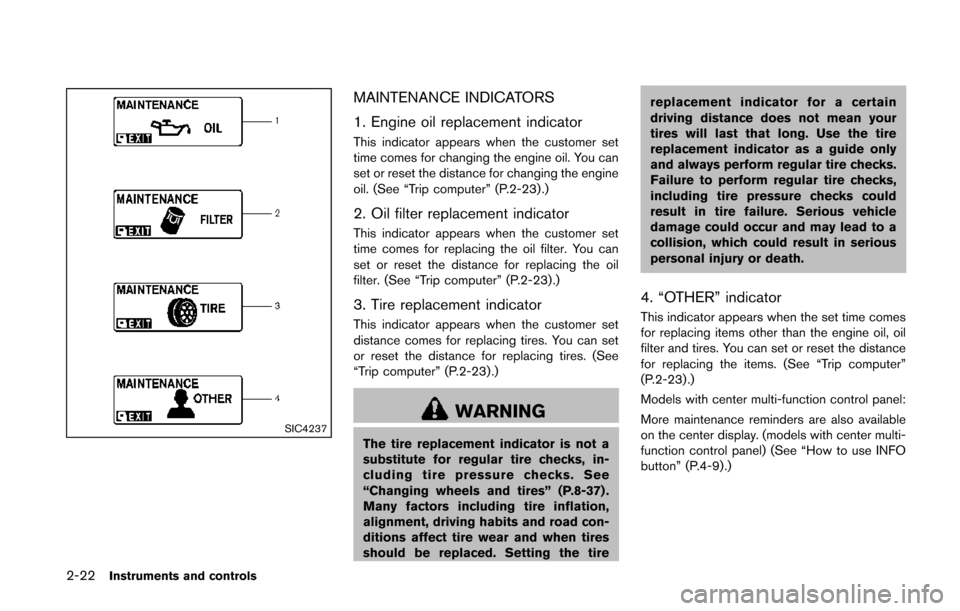 NISSAN QUEST 2014 RE52 / 4.G Owners Manual 2-22Instruments and controls
SIC4237
MAINTENANCE INDICATORS
1. Engine oil replacement indicator
This indicator appears when the customer set
time comes for changing the engine oil. You can
set or rese NISSAN QUEST 2014 RE52 / 4.G Owners Manual 2-22Instruments and controls
SIC4237
MAINTENANCE INDICATORS
1. Engine oil replacement indicator
This indicator appears when the customer set
time comes for changing the engine oil. You can
set or rese