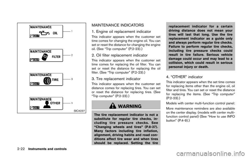 NISSAN QUEST 2014 RE52 / 4.G Owners Manual 2-22Instruments and controls
SIC4237
MAINTENANCE INDICATORS
1. Engine oil replacement indicator
This indicator appears when the customer set
time comes for changing the engine oil. You can
set or rese