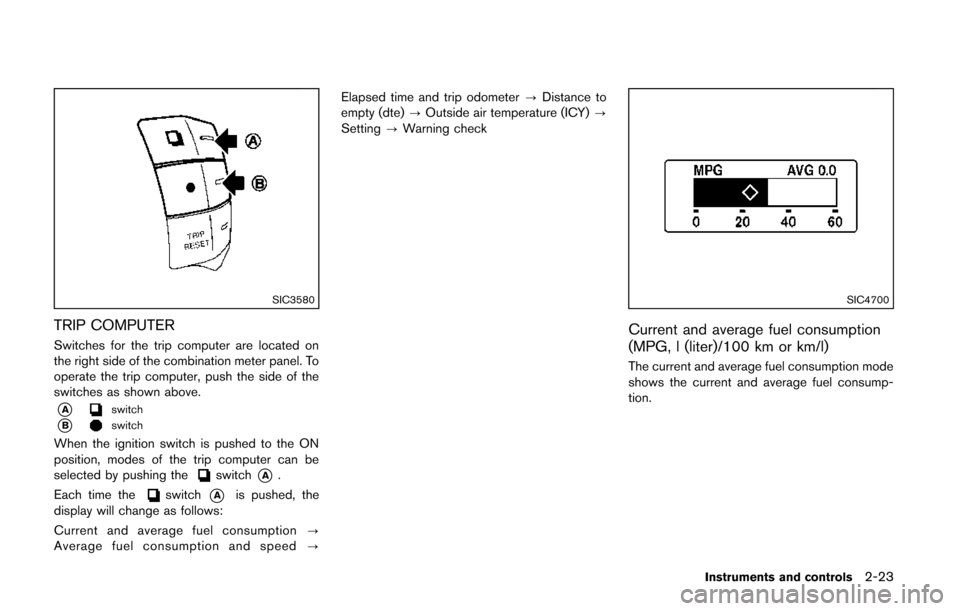 NISSAN QUEST 2014 RE52 / 4.G Owners Manual SIC3580
TRIP COMPUTER
Switches for the trip computer are located on
the right side of the combination meter panel. To
operate the trip computer, push the side of the
switches as shown above.
*Aswitch
NISSAN QUEST 2014 RE52 / 4.G Owners Manual SIC3580
TRIP COMPUTER
Switches for the trip computer are located on
the right side of the combination meter panel. To
operate the trip computer, push the side of the
switches as shown above.
*Aswitch
