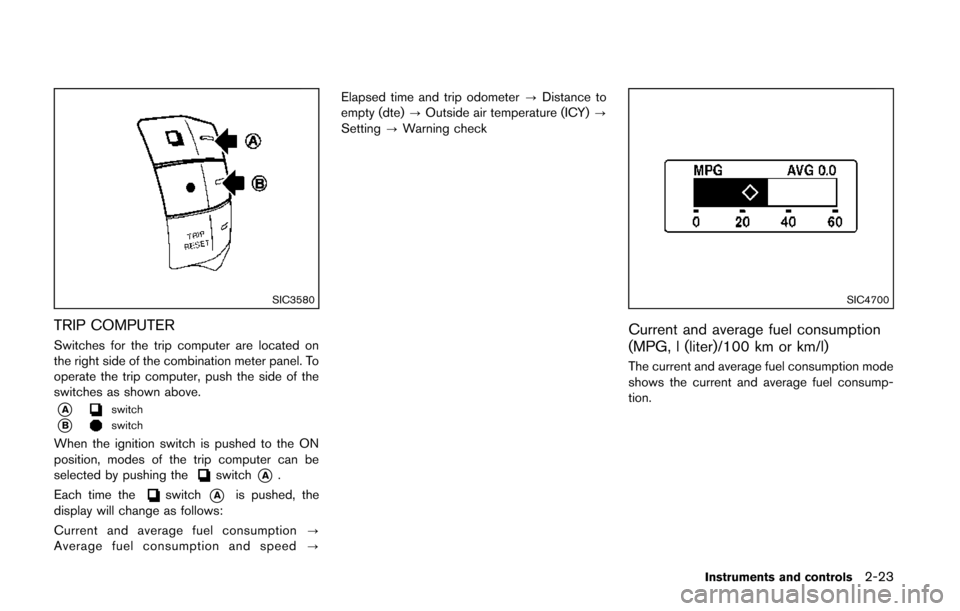 NISSAN QUEST 2014 RE52 / 4.G Owners Manual SIC3580
TRIP COMPUTER
Switches for the trip computer are located on
the right side of the combination meter panel. To
operate the trip computer, push the side of the
switches as shown above.
*Aswitch
