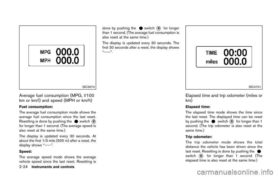 NISSAN QUEST 2014 RE52 / 4.G Owners Manual 2-24Instruments and controls
SIC3674
Average fuel consumption (MPG, l/100
km or km/l) and speed (MPH or km/h)
Fuel consumption:
The average fuel consumption mode shows the
average fuel consumption sin