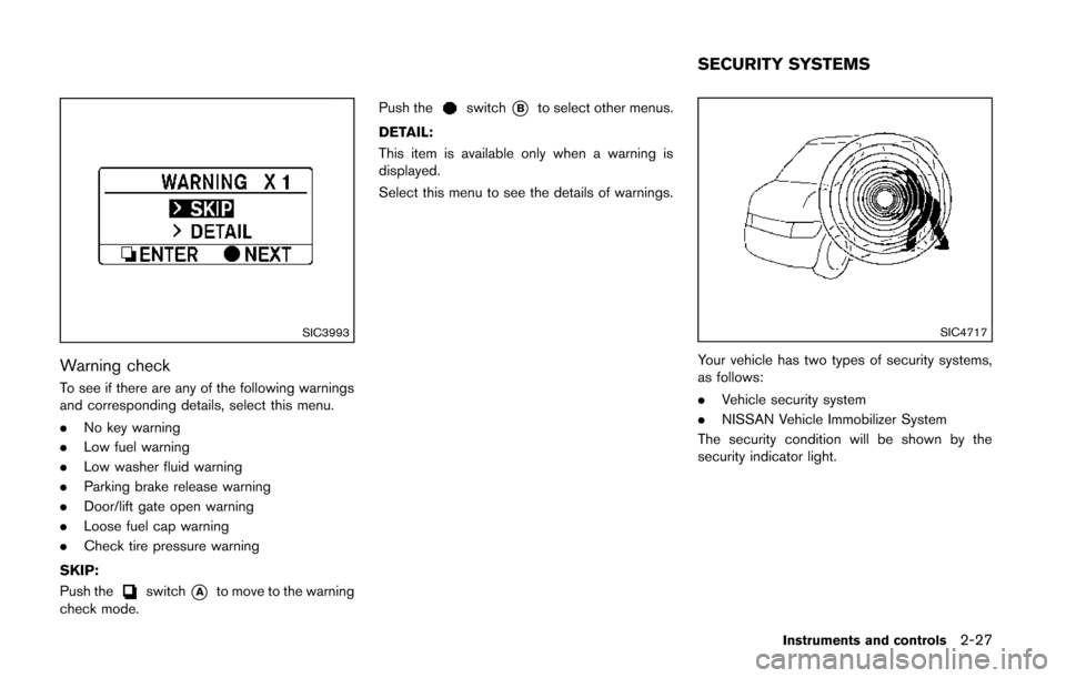 NISSAN QUEST 2014 RE52 / 4.G Owners Manual SIC3993
Warning check
To see if there are any of the following warnings
and corresponding details, select this menu.
.No key warning
. Low fuel warning
. Low washer fluid warning
. Parking brake relea