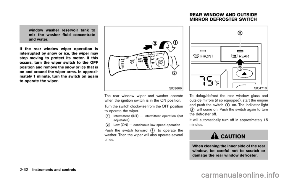 NISSAN QUEST 2014 RE52 / 4.G Owners Manual 2-32Instruments and controls
window washer reservoir tank to
mix the washer fluid concentrate
and water.
If the rear window wiper operation is
interrupted by snow or ice, the wiper may
stop moving to 