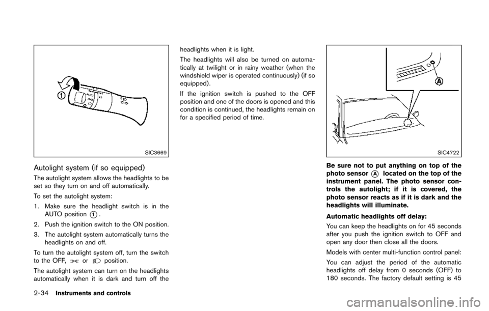 NISSAN QUEST 2014 RE52 / 4.G Owners Manual 2-34Instruments and controls
SIC3669
Autolight system (if so equipped)
The autolight system allows the headlights to be
set so they turn on and off automatically.
To set the autolight system:
1. Make NISSAN QUEST 2014 RE52 / 4.G Owners Manual 2-34Instruments and controls
SIC3669
Autolight system (if so equipped)
The autolight system allows the headlights to be
set so they turn on and off automatically.
To set the autolight system:
1. Make