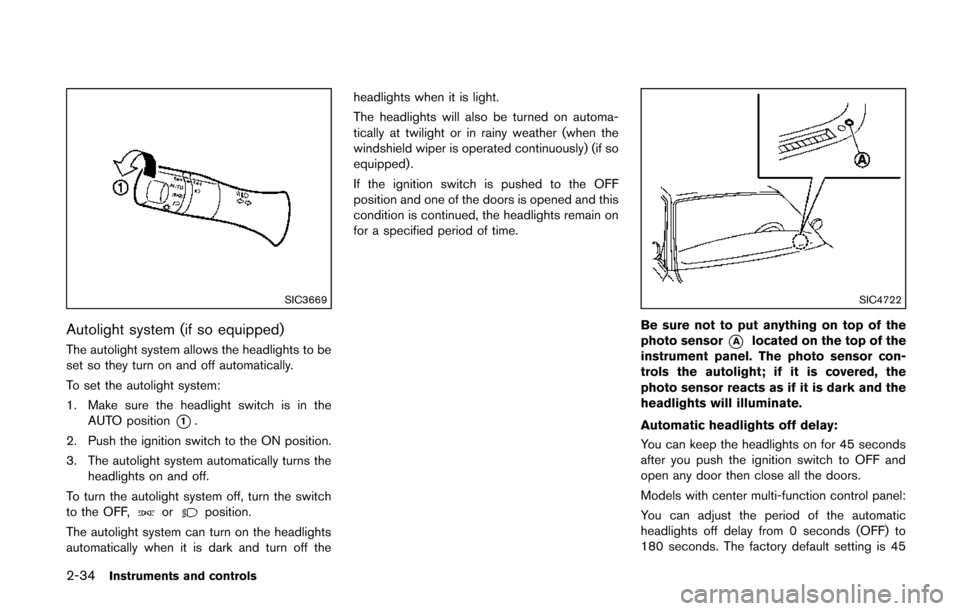 NISSAN QUEST 2014 RE52 / 4.G Owners Manual 2-34Instruments and controls
SIC3669
Autolight system (if so equipped)
The autolight system allows the headlights to be
set so they turn on and off automatically.
To set the autolight system:
1. Make 