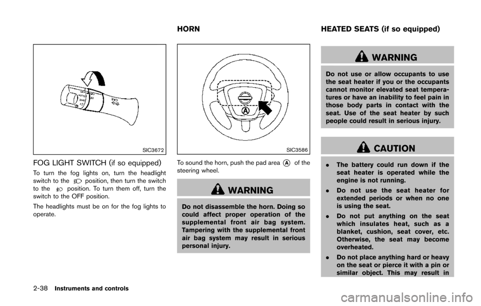 NISSAN QUEST 2014 RE52 / 4.G Owners Manual 2-38Instruments and controls
SIC3672
FOG LIGHT SWITCH (if so equipped)
To turn the fog lights on, turn the headlight
switch to theposition, then turn the switch
to theposition. To turn them off, turn 