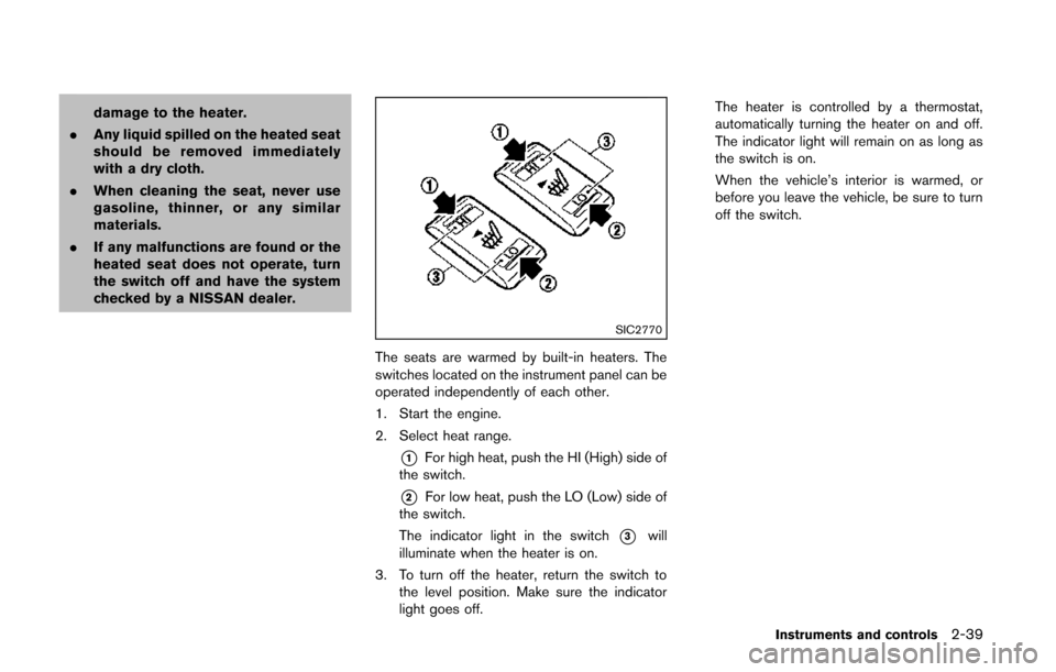 NISSAN QUEST 2014 RE52 / 4.G Owners Manual damage to the heater.
. Any liquid spilled on the heated seat
should be removed immediately
with a dry cloth.
. When cleaning the seat, never use
gasoline, thinner, or any similar
materials.
. If any 