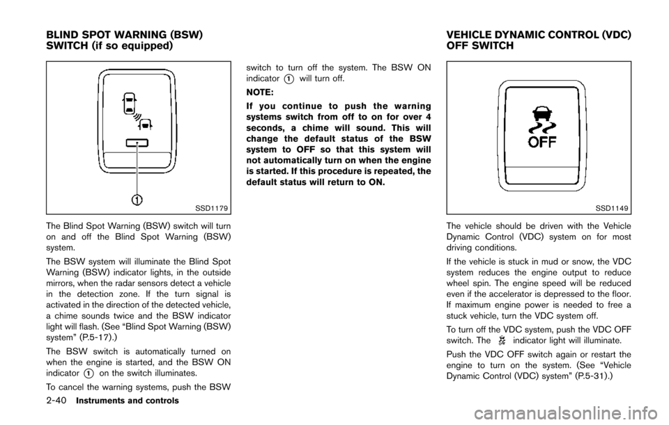 NISSAN QUEST 2014 RE52 / 4.G Owners Manual 2-40Instruments and controls
SSD1179
The Blind Spot Warning (BSW) switch will turn
on and off the Blind Spot Warning (BSW)
system.
The BSW system will illuminate the Blind Spot
Warning (BSW) indicator