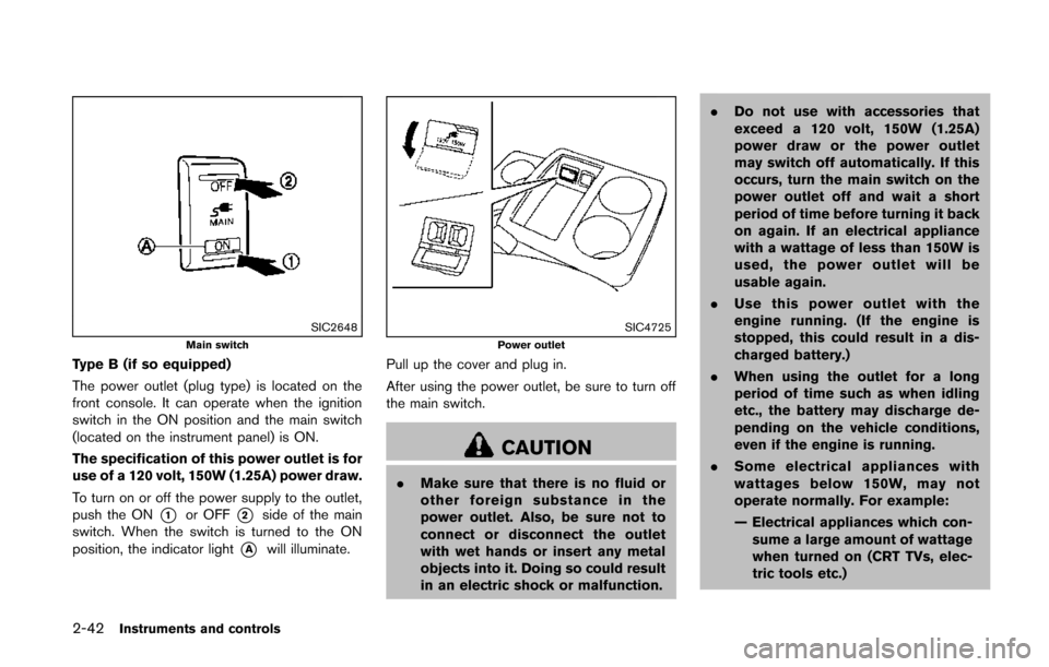 NISSAN QUEST 2014 RE52 / 4.G Owners Manual 2-42Instruments and controls
SIC2648Main switch
Type B (if so equipped)
The power outlet (plug type) is located on the
front console. It can operate when the ignition
switch in the ON position and the