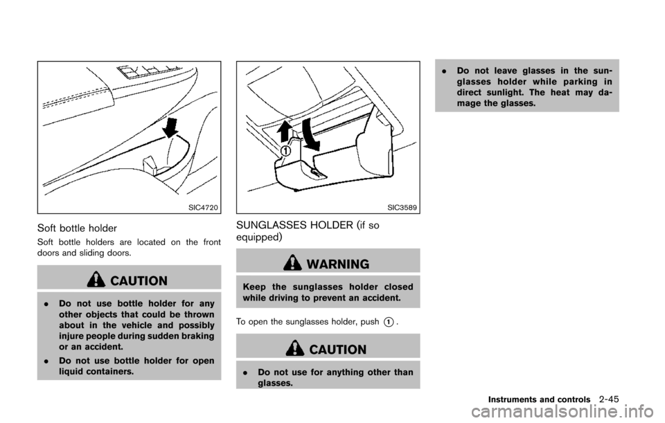 NISSAN QUEST 2014 RE52 / 4.G Owners Manual SIC4720
Soft bottle holder
Soft bottle holders are located on the front
doors and sliding doors.
CAUTION
.Do not use bottle holder for any
other objects that could be thrown
about in the vehicle and p NISSAN QUEST 2014 RE52 / 4.G Owners Manual SIC4720
Soft bottle holder
Soft bottle holders are located on the front
doors and sliding doors.
CAUTION
.Do not use bottle holder for any
other objects that could be thrown
about in the vehicle and p