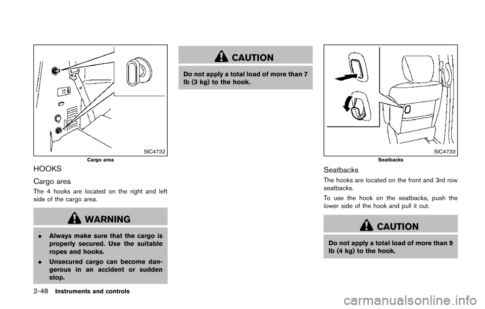 NISSAN QUEST 2014 RE52 / 4.G Owners Manual 2-48Instruments and controls
SIC4732Cargo area
HOOKS
Cargo area
The 4 hooks are located on the right and left
side of the cargo area.
WARNING
.Always make sure that the cargo is
properly secured. Use NISSAN QUEST 2014 RE52 / 4.G Owners Manual 2-48Instruments and controls
SIC4732Cargo area
HOOKS
Cargo area
The 4 hooks are located on the right and left
side of the cargo area.
WARNING
.Always make sure that the cargo is
properly secured. Use