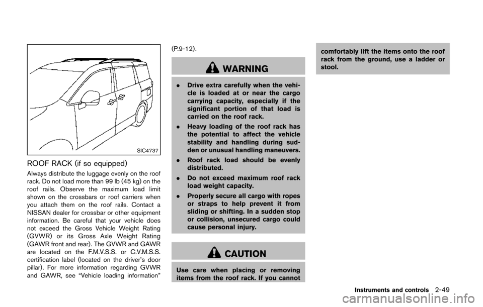 NISSAN QUEST 2014 RE52 / 4.G Owners Manual SIC4737
ROOF RACK (if so equipped)
Always distribute the luggage evenly on the roof
rack. Do not load more than 99 lb (45 kg) on the
roof rails. Observe the maximum load limit
shown on the crossbars o NISSAN QUEST 2014 RE52 / 4.G Owners Manual SIC4737
ROOF RACK (if so equipped)
Always distribute the luggage evenly on the roof
rack. Do not load more than 99 lb (45 kg) on the
roof rails. Observe the maximum load limit
shown on the crossbars o
