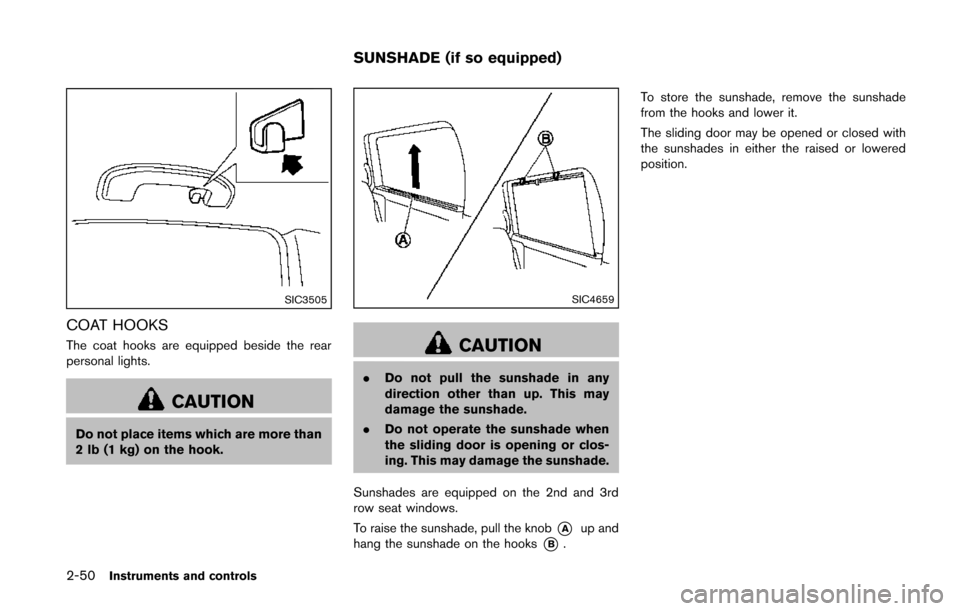 NISSAN QUEST 2014 RE52 / 4.G Owners Manual 2-50Instruments and controls
SIC3505
COAT HOOKS
The coat hooks are equipped beside the rear
personal lights.
CAUTION
Do not place items which are more than
2 lb (1 kg) on the hook.
SIC4659
CAUTION
.Do NISSAN QUEST 2014 RE52 / 4.G Owners Manual 2-50Instruments and controls
SIC3505
COAT HOOKS
The coat hooks are equipped beside the rear
personal lights.
CAUTION
Do not place items which are more than
2 lb (1 kg) on the hook.
SIC4659
CAUTION
.Do
