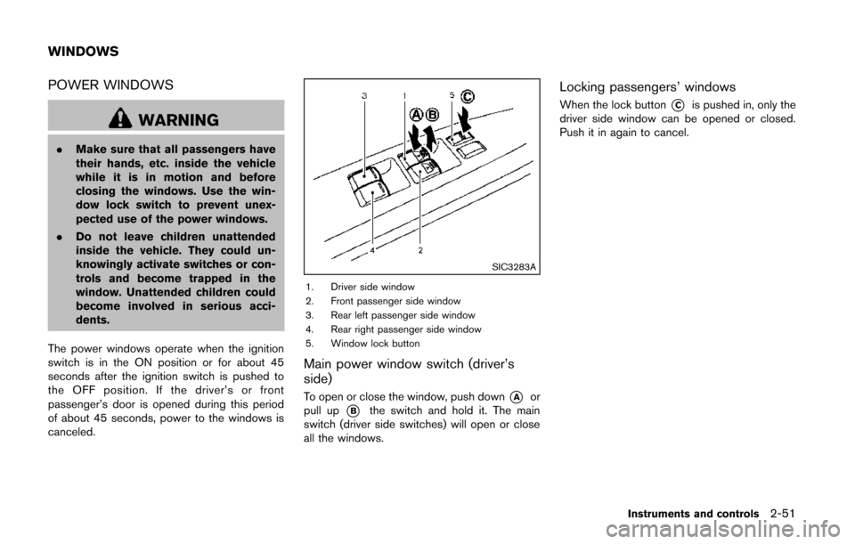 NISSAN QUEST 2014 RE52 / 4.G Owners Manual POWER WINDOWS
WARNING
.Make sure that all passengers have
their hands, etc. inside the vehicle
while it is in motion and before
closing the windows. Use the win-
dow lock switch to prevent unex-
pecte NISSAN QUEST 2014 RE52 / 4.G Owners Manual POWER WINDOWS
WARNING
.Make sure that all passengers have
their hands, etc. inside the vehicle
while it is in motion and before
closing the windows. Use the win-
dow lock switch to prevent unex-
pecte