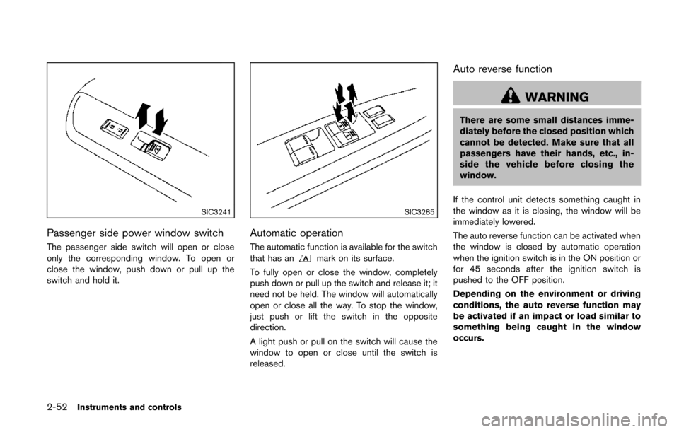 NISSAN QUEST 2014 RE52 / 4.G Owners Manual 2-52Instruments and controls
SIC3241
Passenger side power window switch
The passenger side switch will open or close
only the corresponding window. To open or
close the window, push down or pull up th
