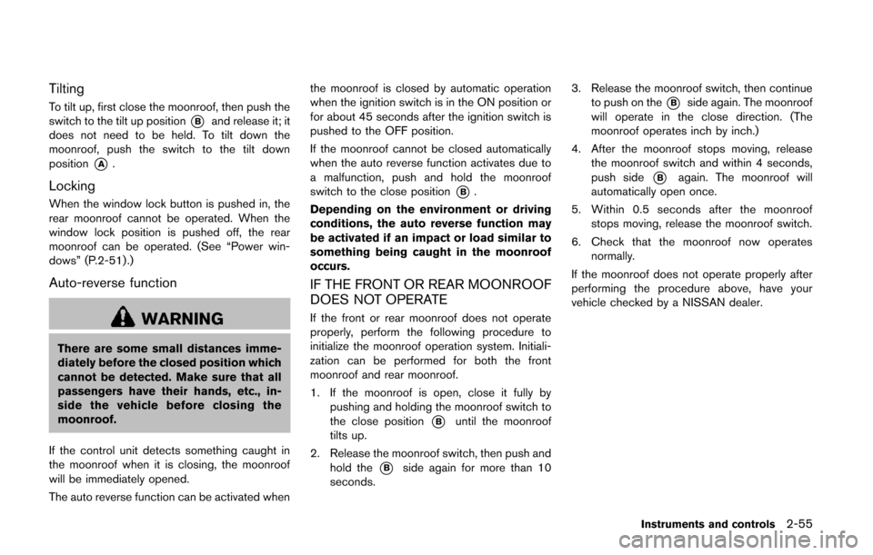 NISSAN QUEST 2014 RE52 / 4.G Owners Manual Tilting
To tilt up, first close the moonroof, then push the
switch to the tilt up position
*Band release it; it
does not need to be held. To tilt down the
moonroof, push the switch to the tilt down
po