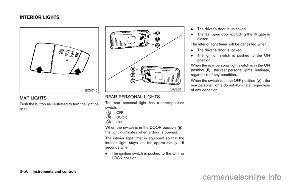 NISSAN QUEST 2014 RE52 / 4.G Owners Manual 2-56Instruments and controls
SIC4745
MAP LIGHTS
Push the button as illustrated to turn the light on
or off.
SIC2881
REAR PERSONAL LIGHTS
The rear personal light has a three-position
switch.
*A: OFF
*B