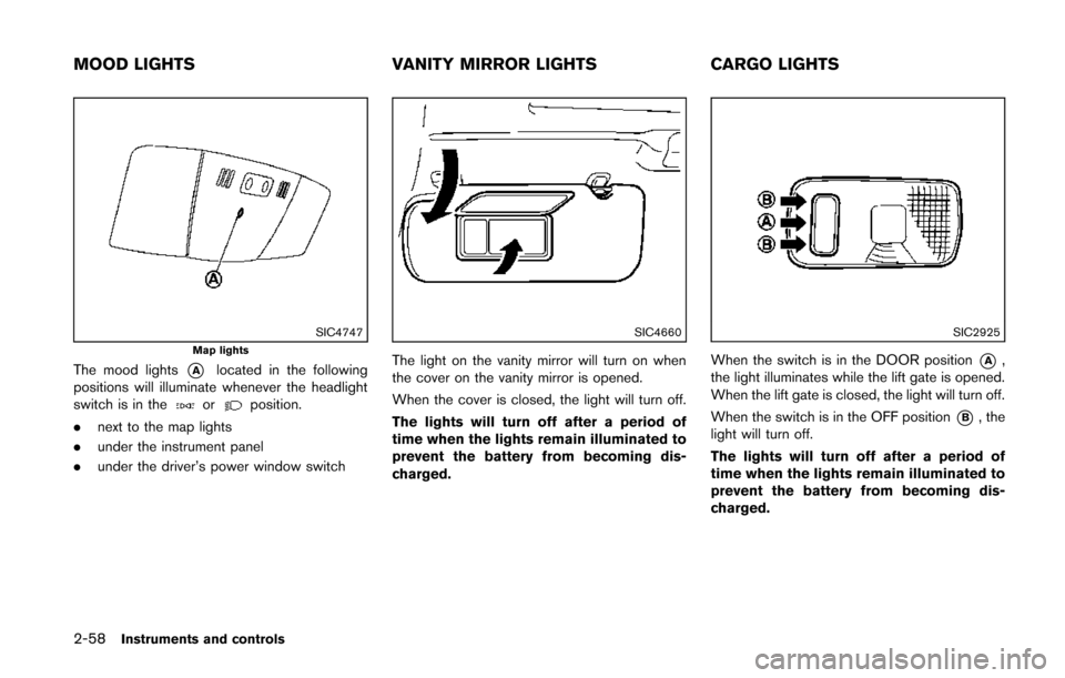 NISSAN QUEST 2014 RE52 / 4.G Owners Manual 2-58Instruments and controls
SIC4747Map lights
The mood lights*Alocated in the following
positions will illuminate whenever the headlight
switch is in the
orposition.
. next to the map lights
. under 