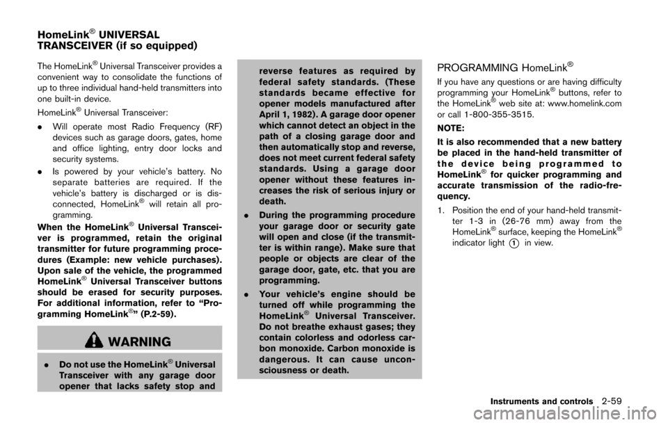 NISSAN QUEST 2014 RE52 / 4.G Owners Manual The HomeLink®Universal Transceiver provides a
convenient way to consolidate the functions of
up to three individual hand-held transmitters into
one built-in device.
HomeLink
®Universal Transceiver:
