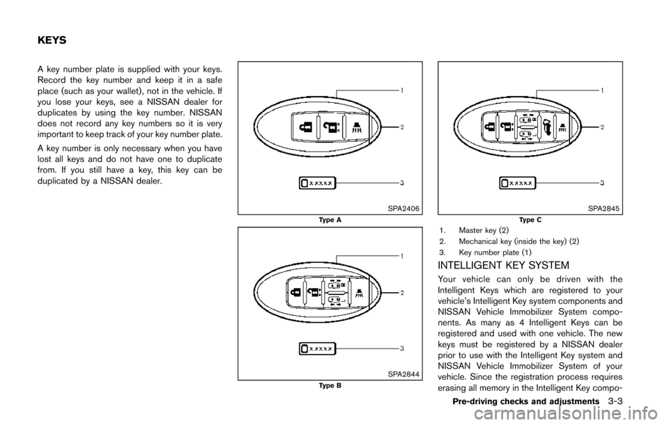 NISSAN QUEST 2014 RE52 / 4.G Owners Manual A key number plate is supplied with your keys.
Record the key number and keep it in a safe
place (such as your wallet), not in the vehicle. If
you lose your keys, see a NISSAN dealer for
duplicates by