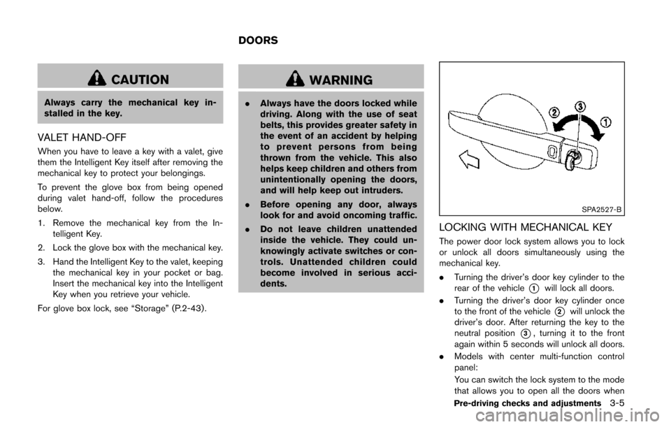 NISSAN QUEST 2014 RE52 / 4.G Owners Manual CAUTION
Always carry the mechanical key in-
stalled in the key.
VALET HAND-OFF
When you have to leave a key with a valet, give
them the Intelligent Key itself after removing the
mechanical key to prot NISSAN QUEST 2014 RE52 / 4.G Owners Manual CAUTION
Always carry the mechanical key in-
stalled in the key.
VALET HAND-OFF
When you have to leave a key with a valet, give
them the Intelligent Key itself after removing the
mechanical key to prot