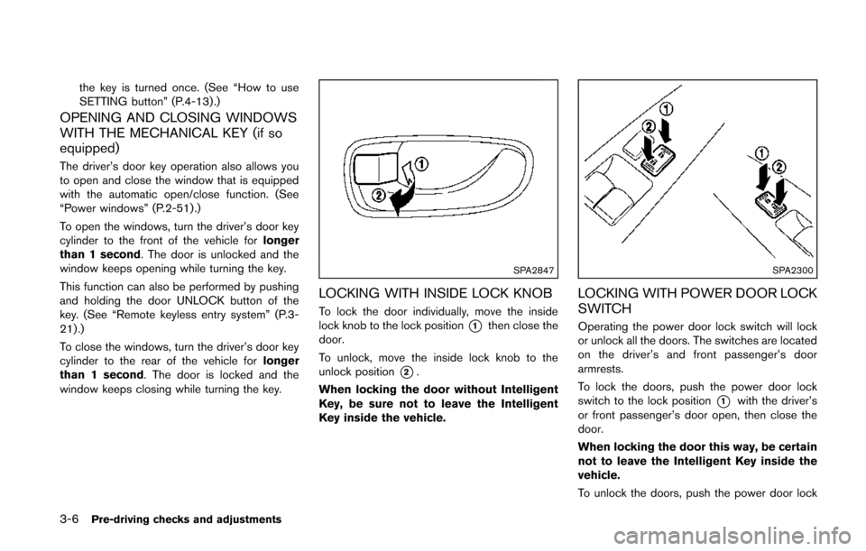 NISSAN QUEST 2014 RE52 / 4.G Owners Manual 3-6Pre-driving checks and adjustments
the key is turned once. (See “How to use
SETTING button” (P.4-13).)
OPENING AND CLOSING WINDOWS
WITH THE MECHANICAL KEY (if so
equipped)
The driver’s door k