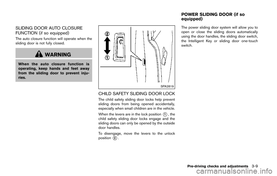 NISSAN QUEST 2014 RE52 / 4.G Owners Manual SLIDING DOOR AUTO CLOSURE
FUNCTION (if so equipped)
The auto closure function will operate when the
sliding door is not fully closed.
WARNING
When the auto closure function is
operating, keep hands an NISSAN QUEST 2014 RE52 / 4.G Owners Manual SLIDING DOOR AUTO CLOSURE
FUNCTION (if so equipped)
The auto closure function will operate when the
sliding door is not fully closed.
WARNING
When the auto closure function is
operating, keep hands an