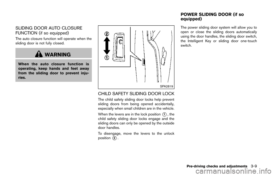 NISSAN QUEST 2014 RE52 / 4.G Owners Manual SLIDING DOOR AUTO CLOSURE
FUNCTION (if so equipped)
The auto closure function will operate when the
sliding door is not fully closed.
WARNING
When the auto closure function is
operating, keep hands an