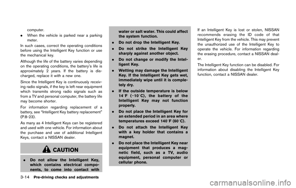 NISSAN QUEST 2014 RE52 / 4.G Owners Manual 3-14Pre-driving checks and adjustments
computer.
. When the vehicle is parked near a parking
meter.
In such cases, correct the operating conditions
before using the Intelligent Key function or use
the