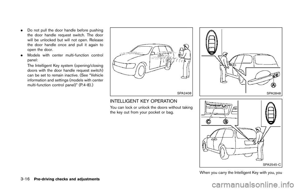 NISSAN QUEST 2014 RE52 / 4.G Owners Manual 3-16Pre-driving checks and adjustments
.Do not pull the door handle before pushing
the door handle request switch. The door
will be unlocked but will not open. Release
the door handle once and pull it NISSAN QUEST 2014 RE52 / 4.G Owners Manual 3-16Pre-driving checks and adjustments
.Do not pull the door handle before pushing
the door handle request switch. The door
will be unlocked but will not open. Release
the door handle once and pull it