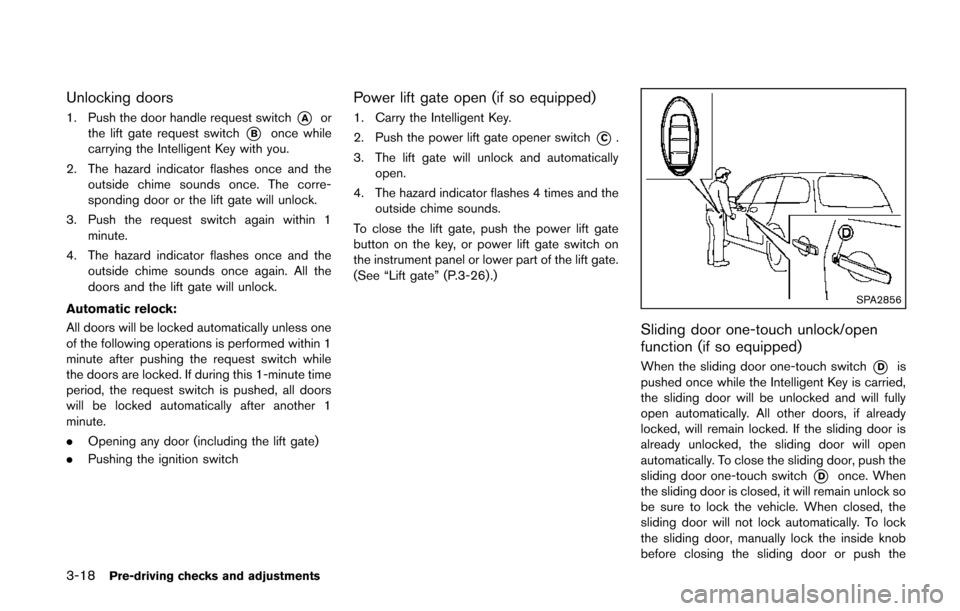 NISSAN QUEST 2014 RE52 / 4.G Owners Manual 3-18Pre-driving checks and adjustments
Unlocking doors
1. Push the door handle request switch*Aor
the lift gate request switch
*Bonce while
carrying the Intelligent Key with you.
2. The hazard indicat