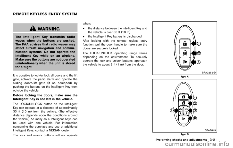 NISSAN QUEST 2014 RE52 / 4.G Owners Manual WARNING
The Intelligent Key transmits radio
waves when the buttons are pushed.
The FAA advises that radio waves may
affect aircraft navigation and commu-
nication systems. Do not operate the
Intellige