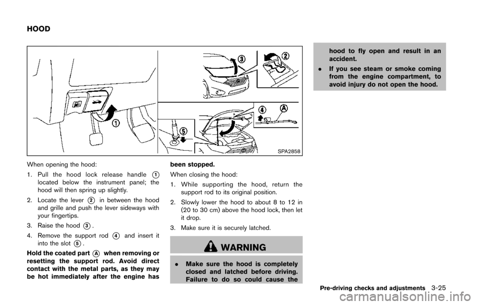 NISSAN QUEST 2014 RE52 / 4.G Owners Manual SPA2858
When opening the hood:
1. Pull the hood lock release handle
*1located below the instrument panel; the
hood will then spring up slightly.
2. Locate the lever
*2in between the hood
and grille an NISSAN QUEST 2014 RE52 / 4.G Owners Manual SPA2858
When opening the hood:
1. Pull the hood lock release handle
*1located below the instrument panel; the
hood will then spring up slightly.
2. Locate the lever
*2in between the hood
and grille an