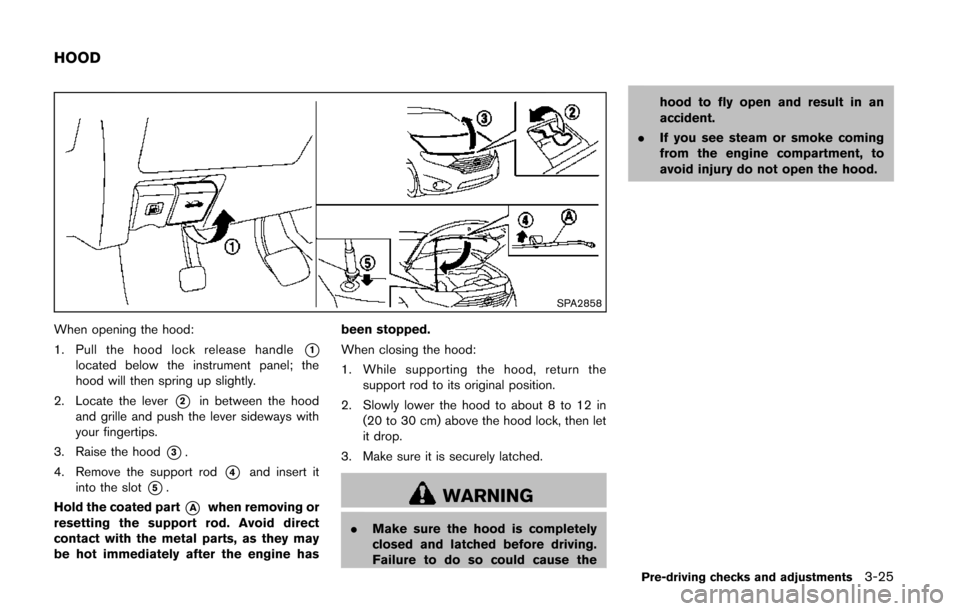 NISSAN QUEST 2014 RE52 / 4.G Owners Manual SPA2858
When opening the hood:
1. Pull the hood lock release handle
*1located below the instrument panel; the
hood will then spring up slightly.
2. Locate the lever
*2in between the hood
and grille an