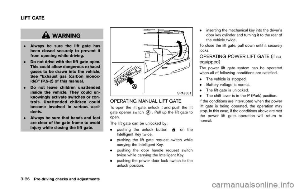 NISSAN QUEST 2014 RE52 / 4.G Owners Manual 3-26Pre-driving checks and adjustments
WARNING
.Always be sure the lift gate has
been closed securely to prevent it
from opening while driving.
. Do not drive with the lift gate open.
This could allow